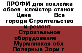 ПРОФИ для поклейки обоев  клейстер станок › Цена ­ 7 400 - Все города Строительство и ремонт » Строительное оборудование   . Мурманская обл.,Полярные Зори г.